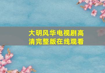 大明风华电视剧高清完整版在线观看