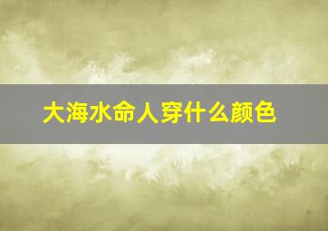 大海水命人穿什么颜色