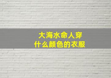 大海水命人穿什么颜色的衣服