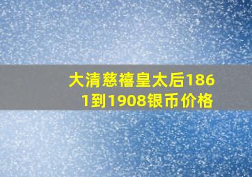 大清慈禧皇太后1861到1908银币价格