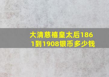 大清慈禧皇太后1861到1908银币多少钱