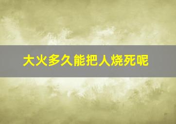 大火多久能把人烧死呢