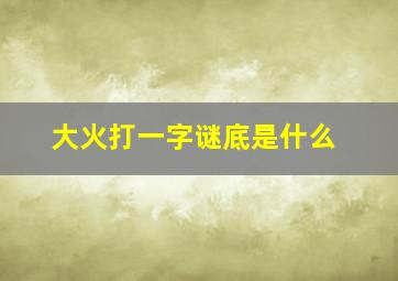 大火打一字谜底是什么