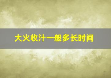 大火收汁一般多长时间