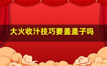 大火收汁技巧要盖盖子吗