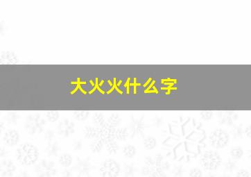 大火火什么字