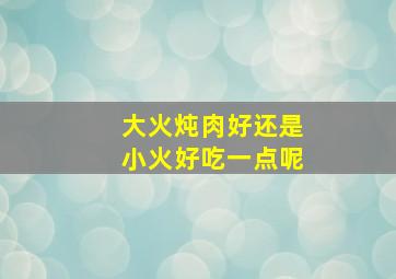 大火炖肉好还是小火好吃一点呢