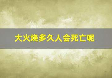 大火烧多久人会死亡呢