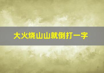 大火烧山山就倒打一字