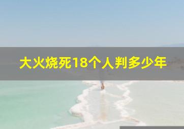 大火烧死18个人判多少年