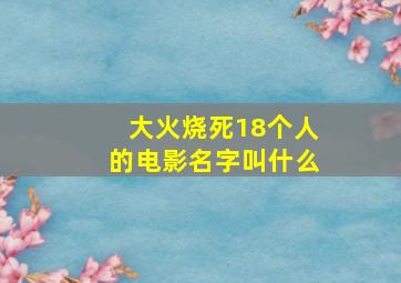 大火烧死18个人的电影名字叫什么