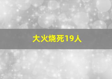 大火烧死19人