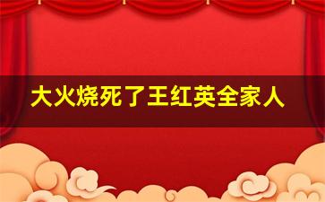 大火烧死了王红英全家人