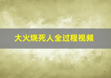 大火烧死人全过程视频