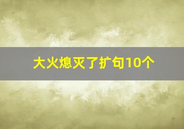 大火熄灭了扩句10个