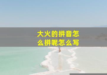 大火的拼音怎么拼呢怎么写