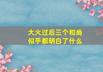 大火过后三个和尚似乎都明白了什么