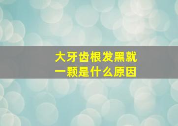 大牙齿根发黑就一颗是什么原因