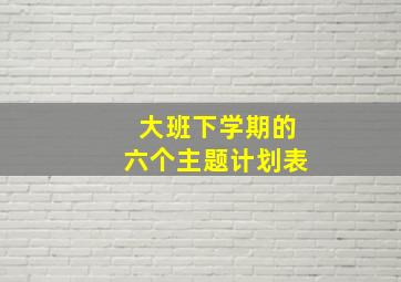 大班下学期的六个主题计划表