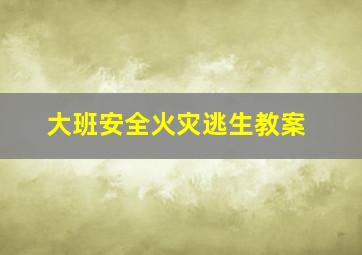 大班安全火灾逃生教案