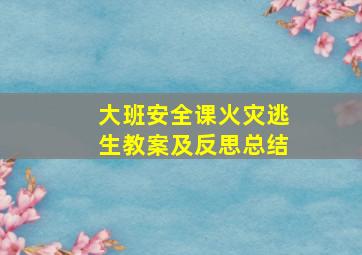 大班安全课火灾逃生教案及反思总结