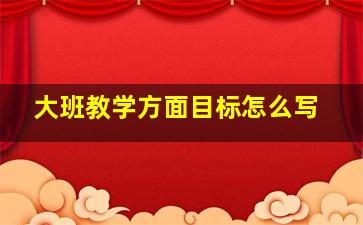 大班教学方面目标怎么写