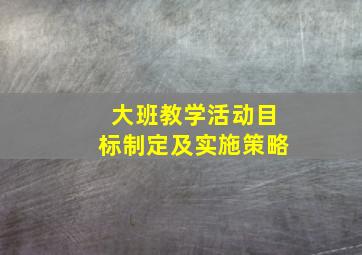 大班教学活动目标制定及实施策略