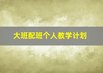 大班配班个人教学计划