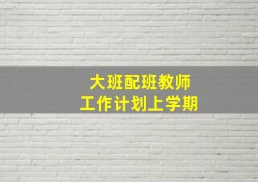 大班配班教师工作计划上学期