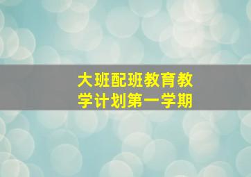 大班配班教育教学计划第一学期