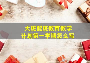 大班配班教育教学计划第一学期怎么写