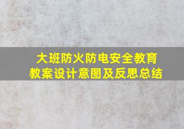 大班防火防电安全教育教案设计意图及反思总结