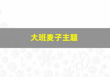 大班麦子主题