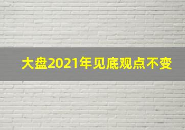 大盘2021年见底观点不变