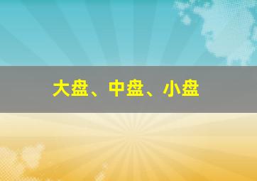 大盘、中盘、小盘