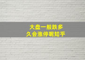 大盘一般跌多久会涨停呢知乎