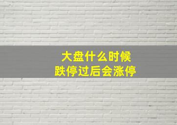 大盘什么时候跌停过后会涨停