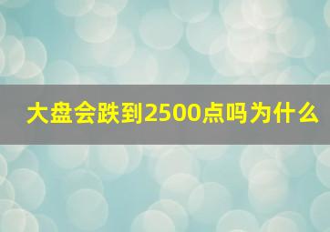 大盘会跌到2500点吗为什么