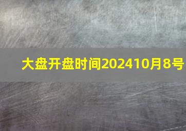 大盘开盘时间202410月8号