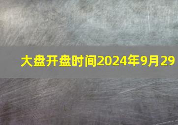 大盘开盘时间2024年9月29