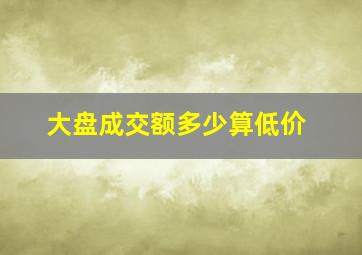 大盘成交额多少算低价