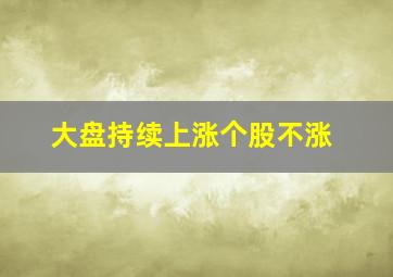 大盘持续上涨个股不涨