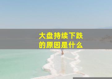 大盘持续下跌的原因是什么