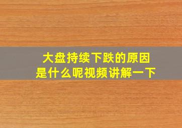 大盘持续下跌的原因是什么呢视频讲解一下