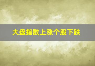 大盘指数上涨个股下跌