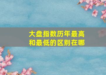 大盘指数历年最高和最低的区别在哪