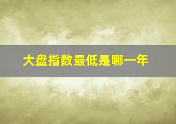 大盘指数最低是哪一年