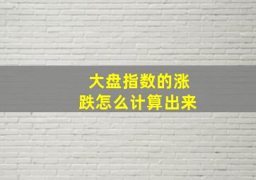 大盘指数的涨跌怎么计算出来