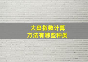 大盘指数计算方法有哪些种类