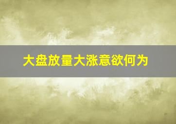 大盘放量大涨意欲何为